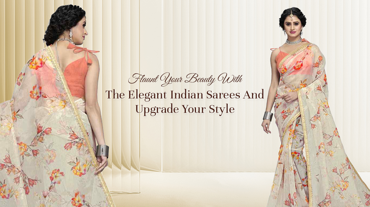 Flaunt Your Beauty With The Elegant Indian Sarees And Upgrade Your Style
