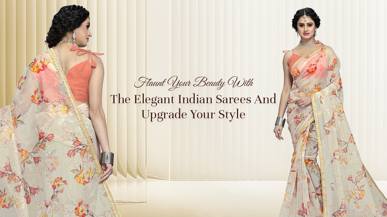 Flaunt Your Beauty With The Elegant Indian Sarees And Upgrade Your Style